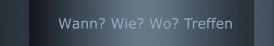 Wann? Wie? Wo? Treffen